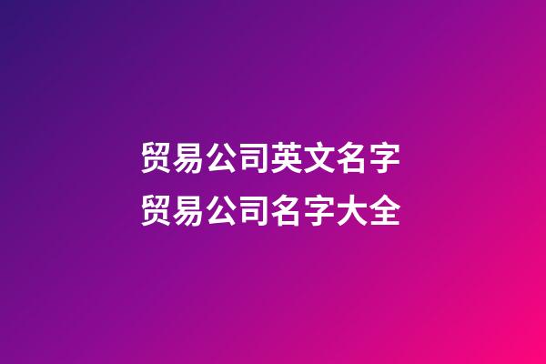 贸易公司英文名字 贸易公司名字大全-第1张-公司起名-玄机派